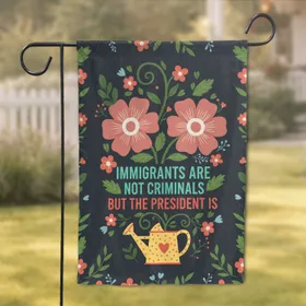 Immigrants Are Not Criminals But The President Is - Social Justice Advocate Gift Garden Flag