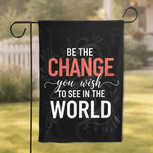 Be The Change You Wish To See In The World Quote - Inspirational Home Decor Gift Garden Flag