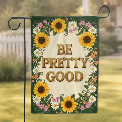 Be Pretty Good Gold Text Sunflower Daisy - Inspirational Home Decor Gift Garden Flag
