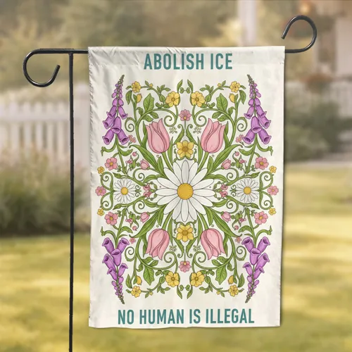Abolish ICE No Human Is Illegal Daisy Tulip Foxglove - Social Justice Advocacy Garden Flag