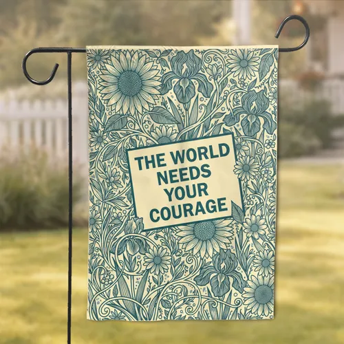 THE WORLD NEEDS YOUR COURAGE Botanical Flowers Vines - Encouragement Home Decor Gift Garden Flag