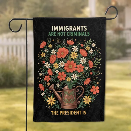 Immigrants Are Not Criminals Watering Can Floral - Social Justice Activist Gift Garden Flag