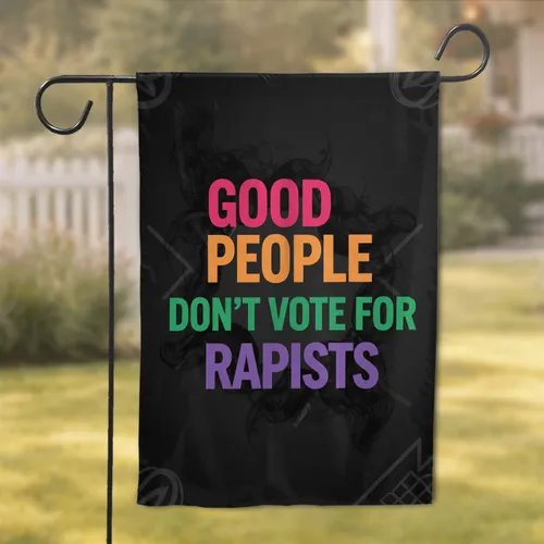 GOOD PEOPLE DON'T VOTE FOR RAPISTS - Political Activism Statement for Conscious Voters Garden Flag
